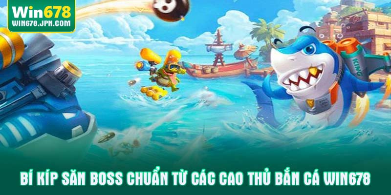 Bí kíp săn Boss chuẩn từ các cao thủ bắn cá WIN678