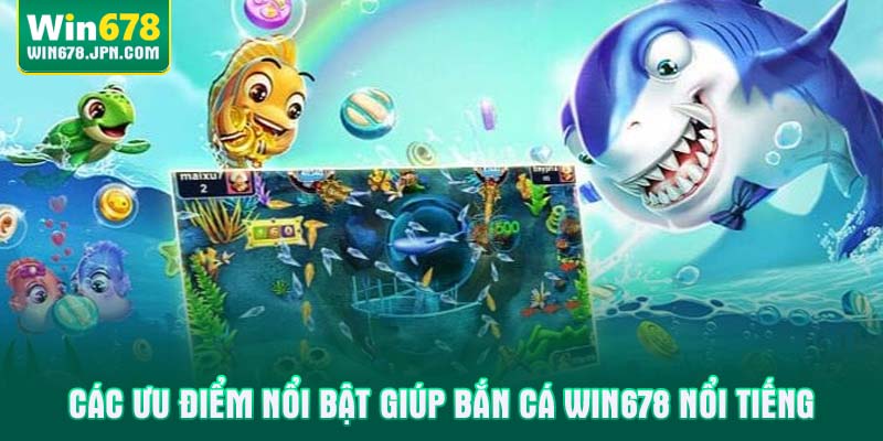 Các ưu điểm nổi bật giúp bắn cá WIN678 nổi tiếng