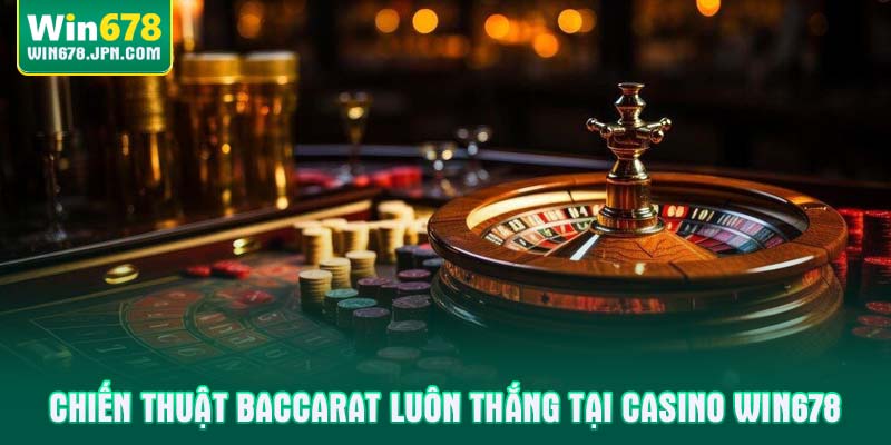 Chiến thuật baccarat luôn thắng tại casino win678
