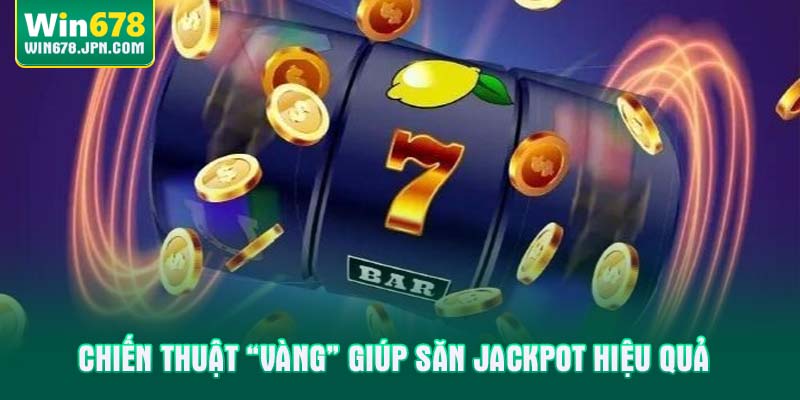 Chiến thuật “vàng” giúp săn Jackpot hiệu quả
