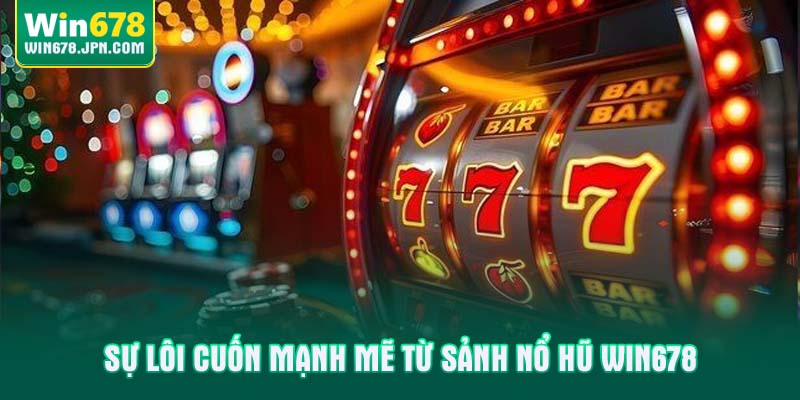 Sự lôi cuốn mạnh mẽ từ sảnh Nổ hũ WIN678